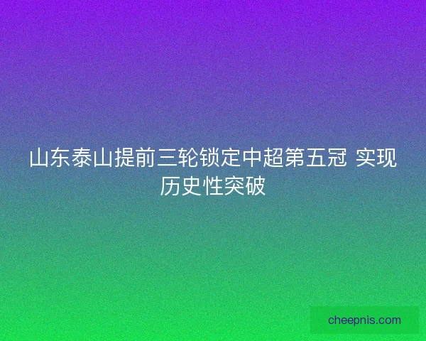 山东泰山提前三轮锁定中超第五冠 实现历史性突破